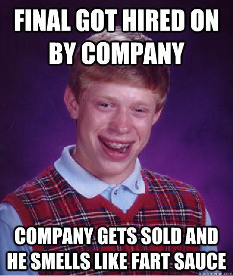 Final got hired on by company Company gets sold and he smells like fart sauce  Bad Luck Brian