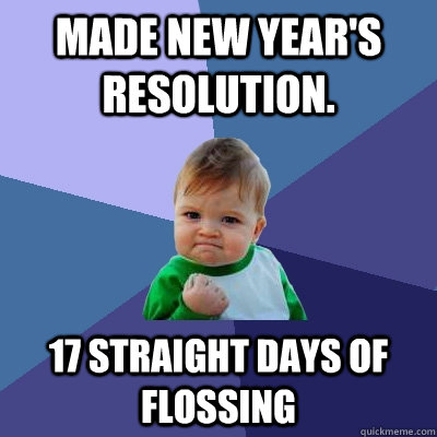 made new year's resolution. 17 straight days of flossing  Success Kid