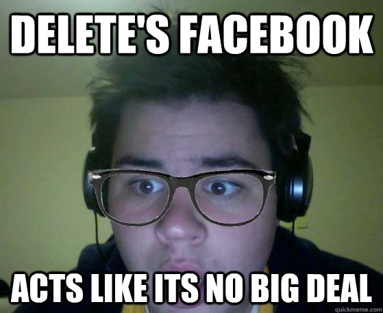 Delete's Facebook Acts like its no big deal - Delete's Facebook Acts like its no big deal  Hipster Kullas