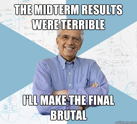 The midterm results were terrible I'll make the Final Brutal  EngineeringProfessor