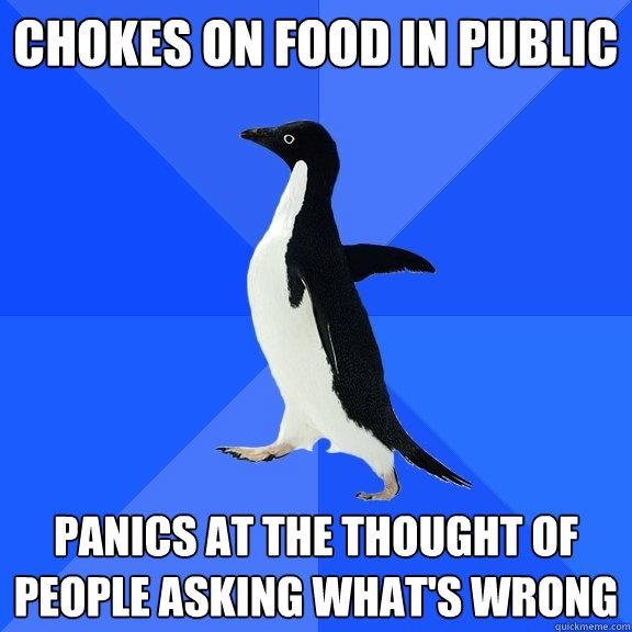 Chokes on food in public panics at the thought of people asking what's wrong  Socially Awkward Penguin
