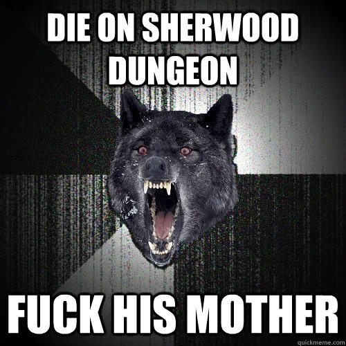 DIE ON SHERWOOD DUNGEON FUCK HIS MOTHER  Insanity Wolf