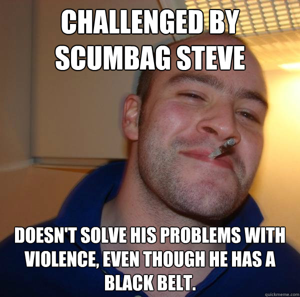 Challenged by Scumbag Steve Doesn't solve his problems with violence, even though he has a black belt. - Challenged by Scumbag Steve Doesn't solve his problems with violence, even though he has a black belt.  Misc