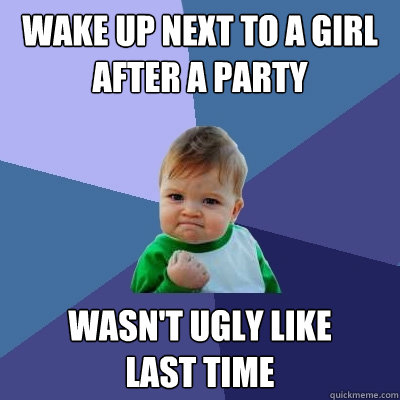 Wake up next to a girl after a party wasn't ugly like 
last time - Wake up next to a girl after a party wasn't ugly like 
last time  Success Kid