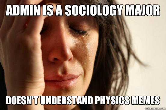 ADMIN IS A SOCIOLOGY MAJOR DOESN'T UNDERSTAND PHYSICS MEMES - ADMIN IS A SOCIOLOGY MAJOR DOESN'T UNDERSTAND PHYSICS MEMES  First World Problems