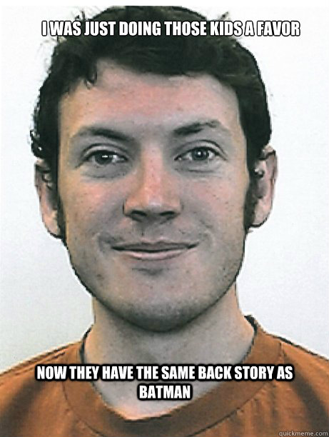 now they have the same back story as batman i was just doing those kids a favor - now they have the same back story as batman i was just doing those kids a favor  James Holmes