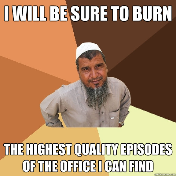 I will be sure to burn the highest quality episodes of The Office I can find  Ordinary Muslim Man