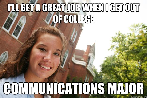 i'll get a great job when i get out of college Communications major  