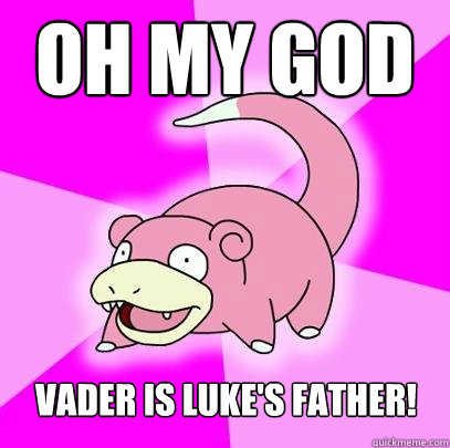 Oh My god vader is luke's father!  Slowpoke