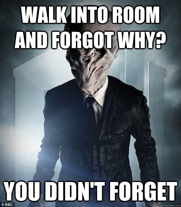 Walk into room and forgot why? you didn't forget  
