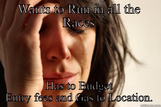 WANTS TO RUN IN ALL THE RACES HAS TO BUDGET ENTRY FEES AND GAS TO LOCATION. First World Problems