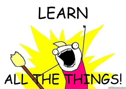 LEARN ALL THE THINGS! - LEARN ALL THE THINGS!  LEARN ALL THE THINGS!