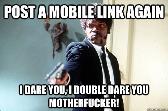 Post a mobile link again i dare you, i double dare you motherfucker!  I Double Dare You