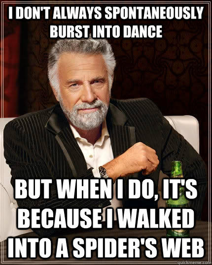 I don't always spontaneously burst into dance but when I do, it's because I walked into a Spider's web  The Most Interesting Man In The World