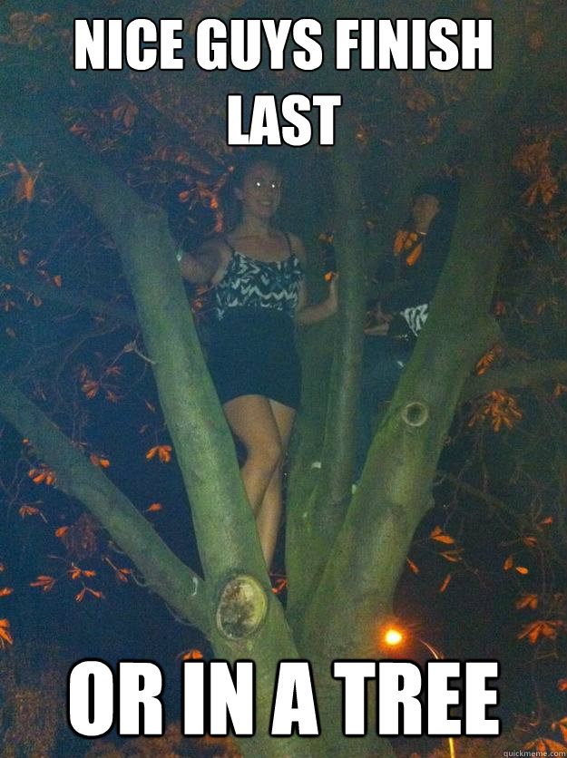 Nice guys finish last or in a tree  
