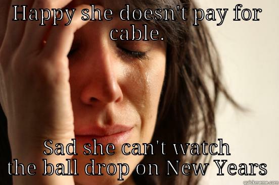 HAPPY SHE DOESN'T PAY FOR CABLE. SAD SHE CAN'T WATCH THE BALL DROP ON NEW YEARS First World Problems