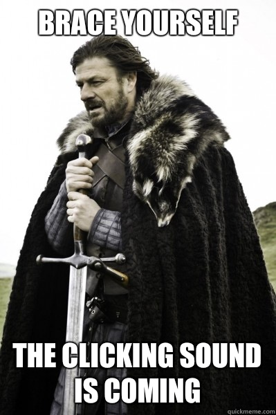 Brace yourself The clicking sound is coming  Brace Steve