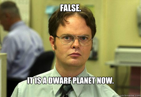False. It is a dwarf planet now.  Dwight