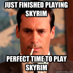 Just finished playing skyrim perfect time to play skyrim  Madmen Logic