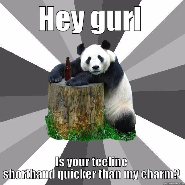 HEY GURL IS YOUR TEELINE SHORTHAND QUICKER THAN MY CHARM? Pickup-Line Panda
