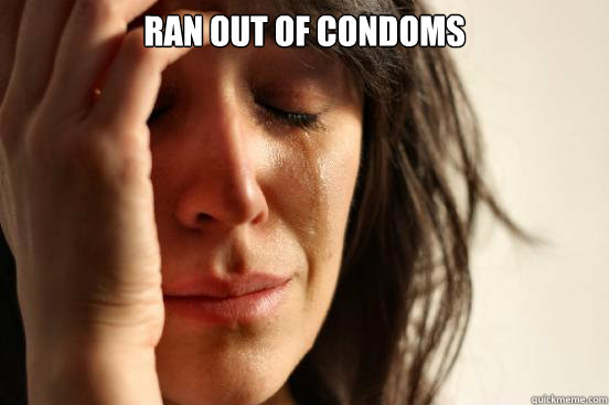 Ran out of condoms  First World Problems