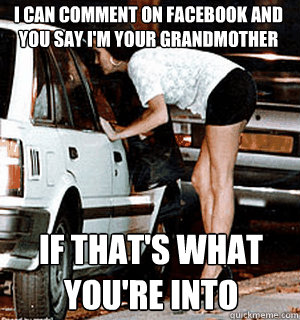 I can comment on Facebook and you say I'm your grandmother if that's what you're into  Karma Whore