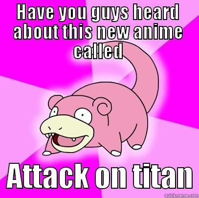 HAVE YOU GUYS HEARD ABOUT THIS NEW ANIME CALLED   ATTACK ON TITAN Slowpoke