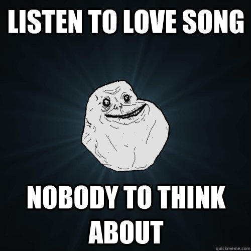 listen to love song nobody to think about - listen to love song nobody to think about  Forever Alone