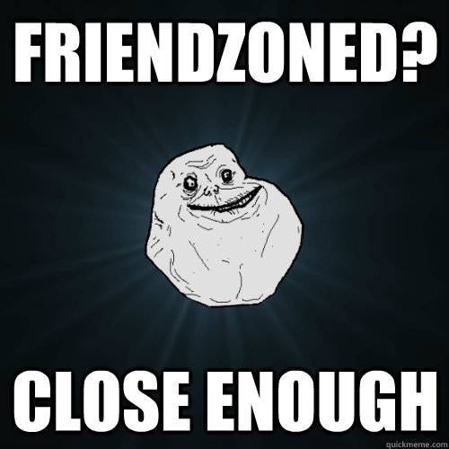 Friendzoned? close enough  Forever Alone