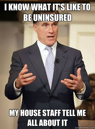 I know what it's like to be uninsured My house staff tell me all about it  Relatable Romney