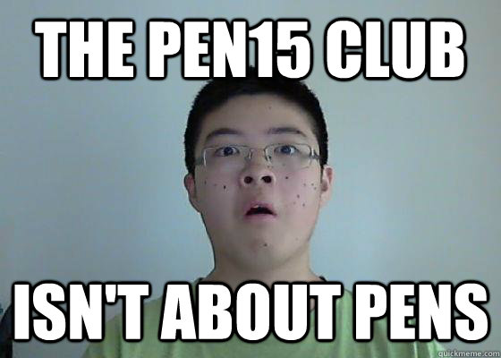 The PEN15 club isn't about pens - The PEN15 club isn't about pens  Misc