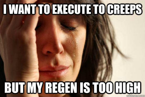 I want to execute to creeps But my regen is too high  First World Problems