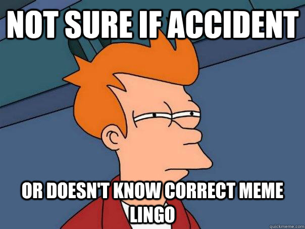 not sure if accident or doesn't know correct meme lingo  Futurama Fry