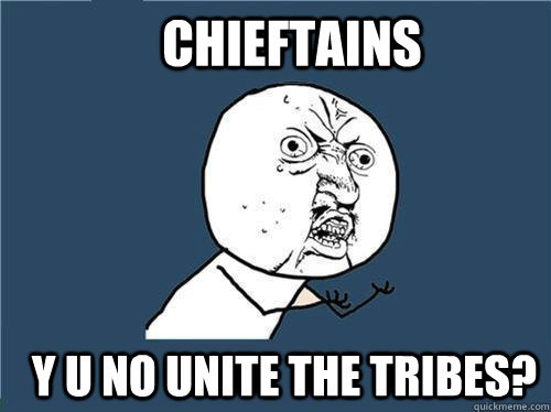 Chieftains y u no unite the tribes? - Chieftains y u no unite the tribes?  Why you no