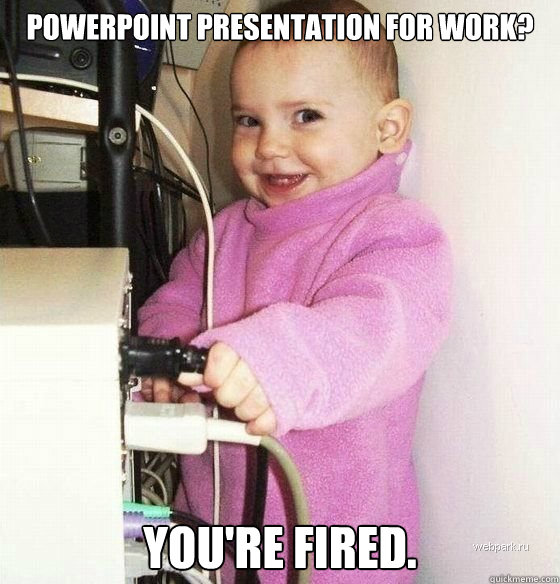 Powerpoint presentation for work? YOU'RE FIRED.  Troll Baby