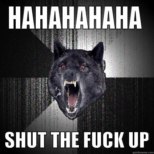 HAHAHAHAHA   SHUT THE FUCK UP Insanity Wolf