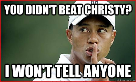 You didn't beat Christy? I won't tell anyone - You didn't beat Christy? I won't tell anyone  Terrible Tiger