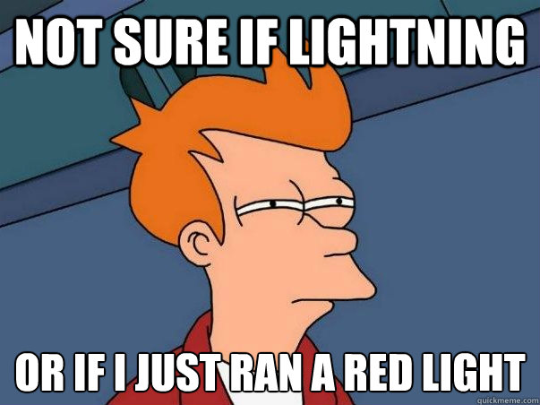 Not sure if lightning or if i just ran a red light  Not sure Fry