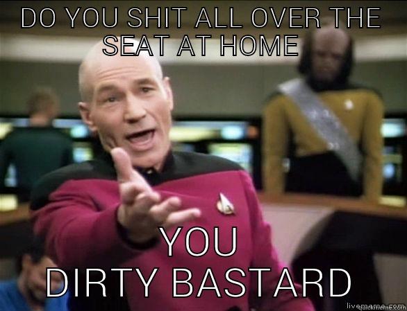 WHAT THE FUCK - DO YOU SHIT ALL OVER THE SEAT AT HOME YOU DIRTY BASTARD Annoyed Picard HD