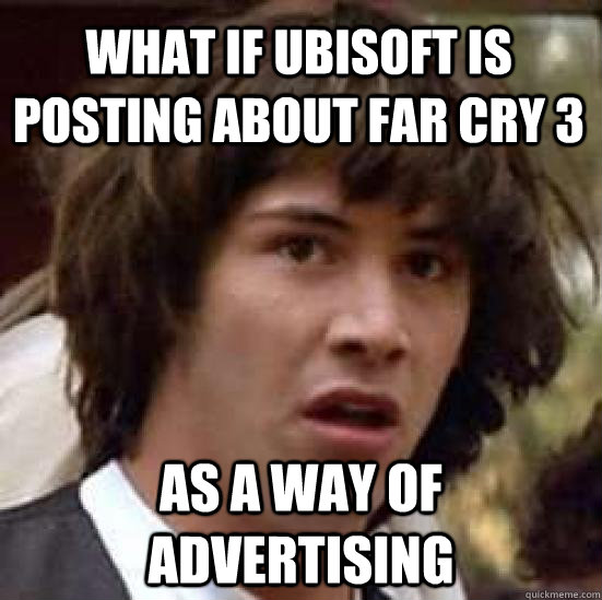 what if Ubisoft is posting about Far Cry 3 as a way of advertising  conspiracy keanu
