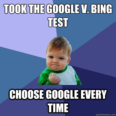 Took the Google v. Bing test Choose google every time  Success Kid