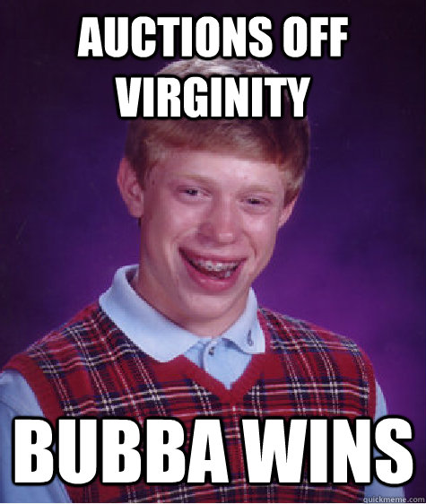 Auctions off virginity Bubba wins - Auctions off virginity Bubba wins  Bad Luck Brian