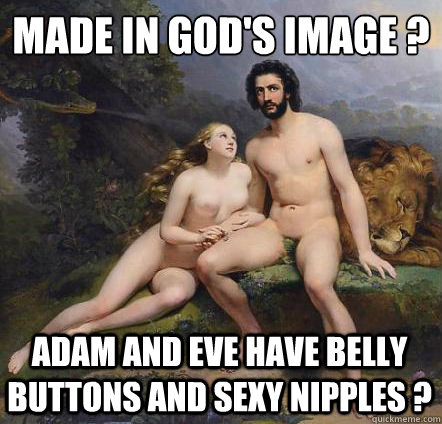 made in god's image ?
 adam and eve have belly buttons and sexy nipples ? - made in god's image ?
 adam and eve have belly buttons and sexy nipples ?  Misc