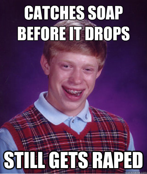 catches soap before it drops still gets raped  Bad Luck Brian