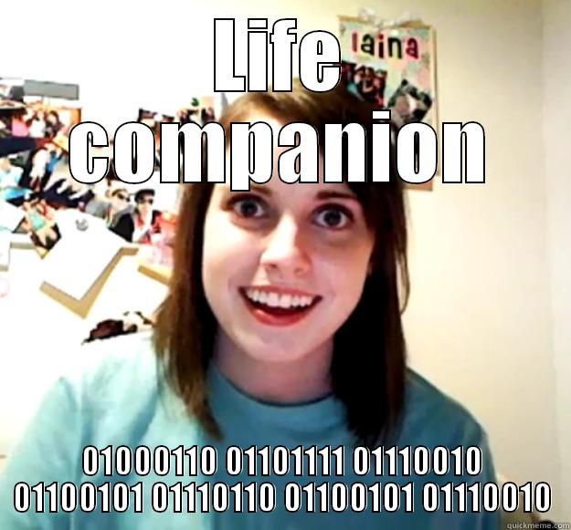 LIFE COMPANION 01000110 01101111 01110010 01100101 01110110 01100101 01110010 Overly Attached Girlfriend