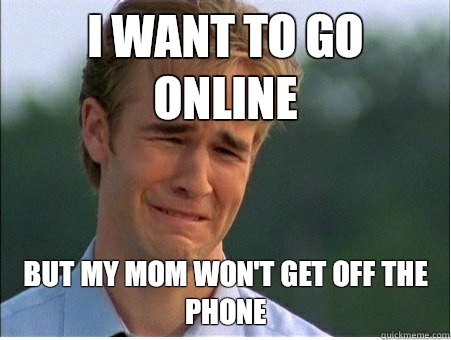 I want to go online But my mom won't get off the phone  1990s Problems