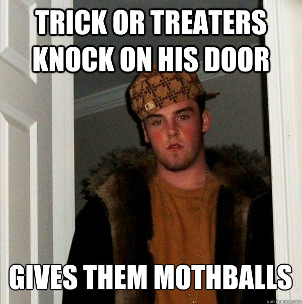 Trick or treaters knock on his door Gives them mothballs  Scumbag Steve