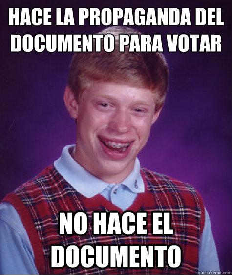 hace la propaganda del documento para votar
 no hace el documento   Bad Luck Brian