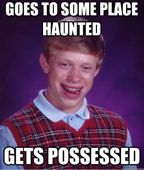 Goes to some place haunted Gets possessed  Unlucky Brian