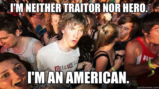 I'm neither traitor nor hero. 
 I'm an American.  Sudden Clarity Clarence